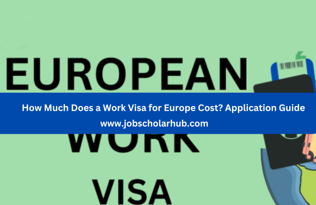 How Much Does a Work Visa for Europe Cost? Application Guide